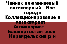 Чайник алюминиевый антикварный - Все города Коллекционирование и антиквариат » Антиквариат   . Башкортостан респ.,Караидельский р-н